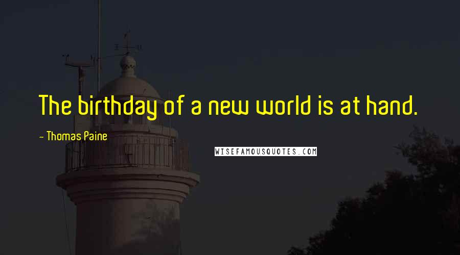 Thomas Paine quotes: The birthday of a new world is at hand. Thomas Paine quotes: The birthday of a new world is at hand.