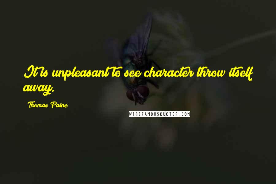 Thomas Paine quotes: It is unpleasant to see character throw itself away. Thomas Paine quotes: It is unpleasant to see character throw itself away.