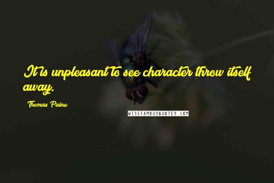 Thomas Paine quotes: It is unpleasant to see character throw itself away.