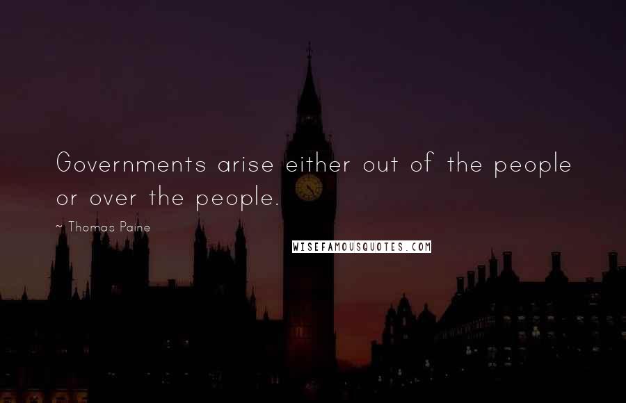 Thomas Paine quotes: Governments arise either out of the people or over the people. Thomas Paine quotes: Governments arise either out of the people or over the people.
