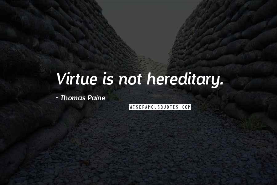 Thomas Paine quotes: Virtue is not hereditary. Thomas Paine quotes: Virtue is not hereditary.