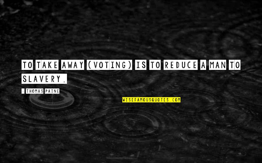 Thomas Paine Slavery Quotes By Thomas Paine: To take away (voting) is to reduce a