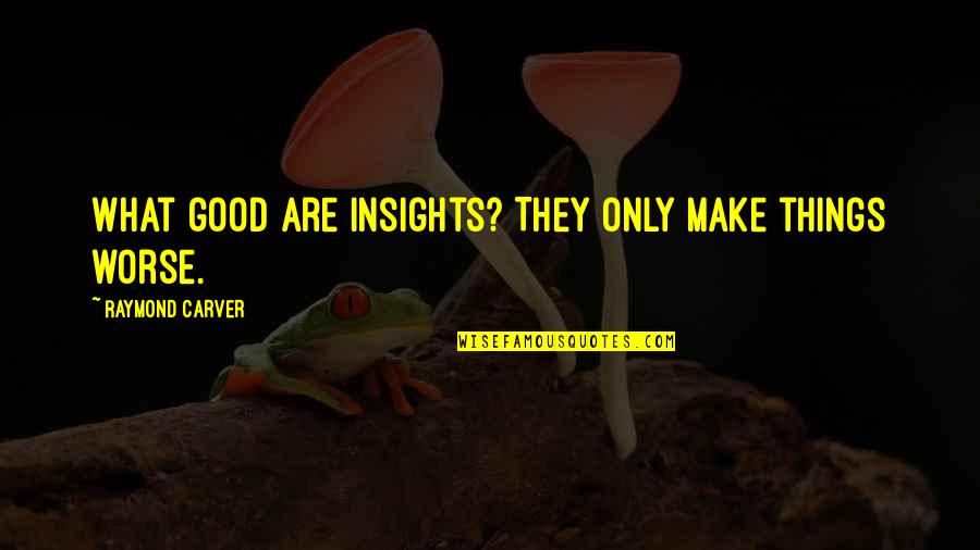 Thomas Parnell Quotes By Raymond Carver: What good are insights? They only make things