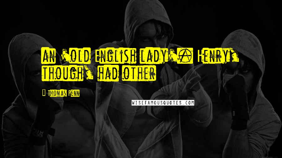 Thomas Penn quotes: an 'old English lady'. Henry, though, had other