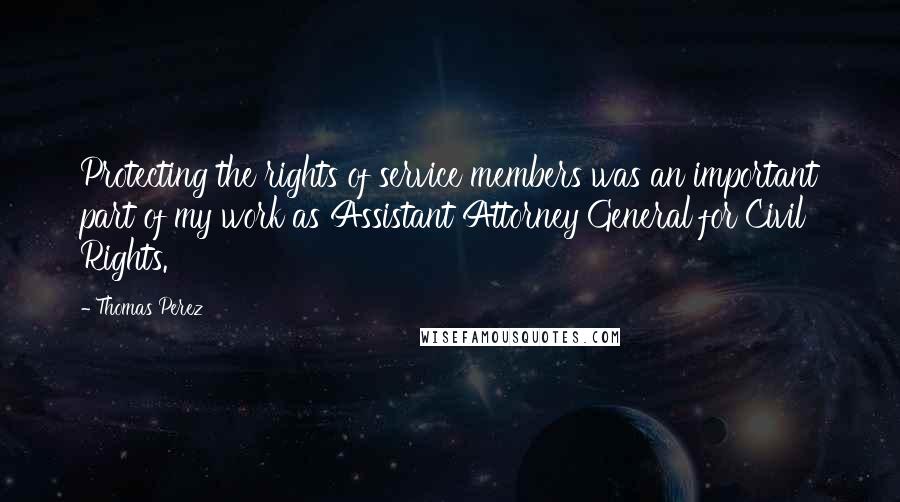 Thomas Perez quotes: Protecting the rights of service members was an important part of my work as Assistant Attorney General for Civil Rights.