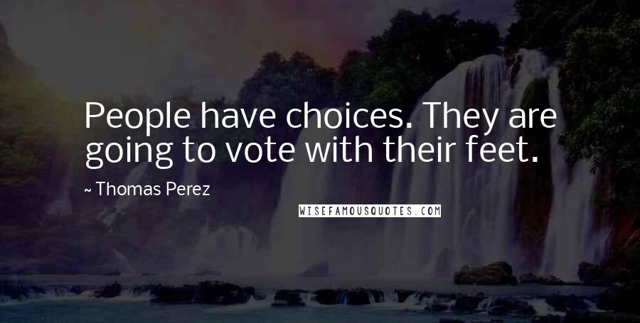 Thomas Perez quotes: People have choices. They are going to vote with their feet.