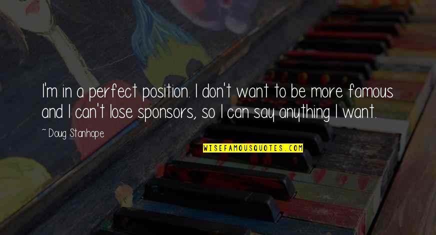 Thomas Perez Quotes By Doug Stanhope: I'm in a perfect position. I don't want Thomas Perez Quotes By Doug Stanhope: I'm in a perfect position. I don't want