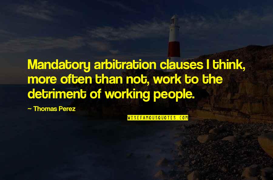 Thomas Perez Quotes By Thomas Perez: Mandatory arbitration clauses I think, more often than Thomas Perez Quotes By Thomas Perez: Mandatory arbitration clauses I think, more often than