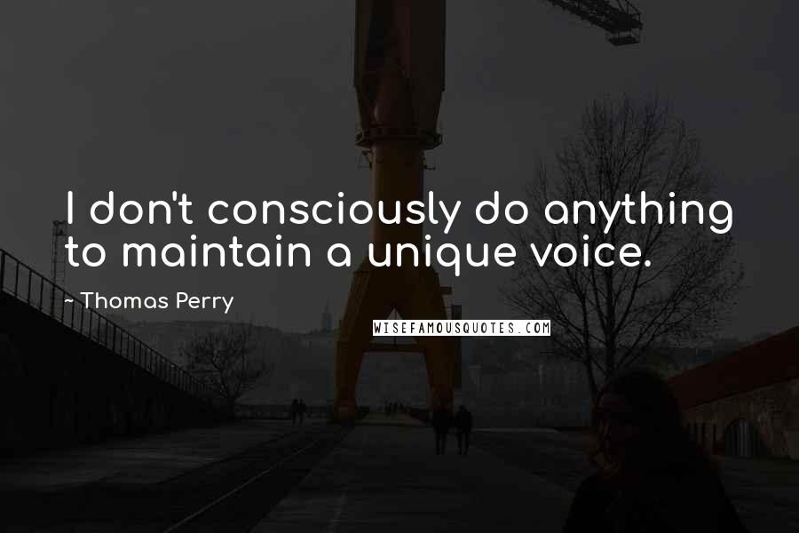 Thomas Perry quotes: I don't consciously do anything to maintain a unique voice.