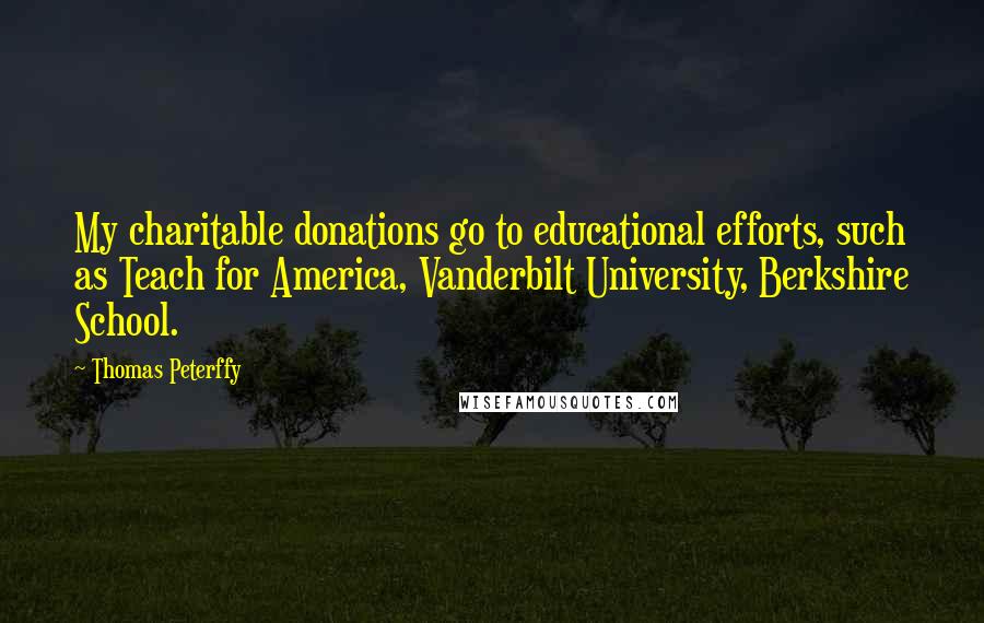 Thomas Peterffy quotes: My charitable donations go to educational efforts, such as Teach for America, Vanderbilt University, Berkshire School. Thomas Peterffy quotes: My charitable donations go to educational efforts, such as Teach for America, Vanderbilt University, Berkshire School.