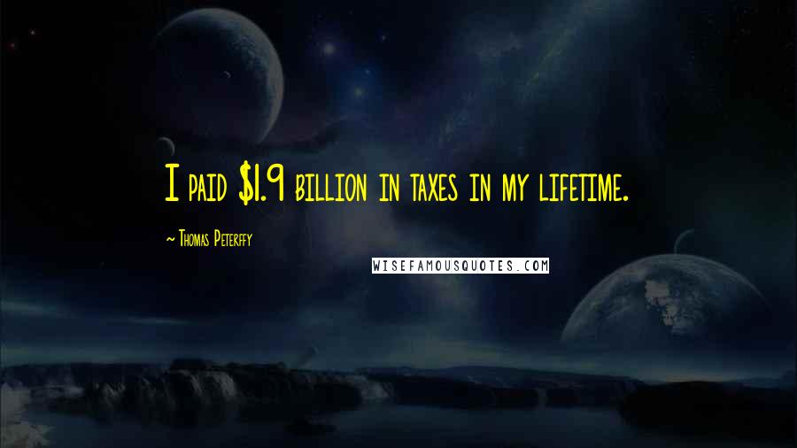 Thomas Peterffy quotes: I paid $1.9 billion in taxes in my lifetime.