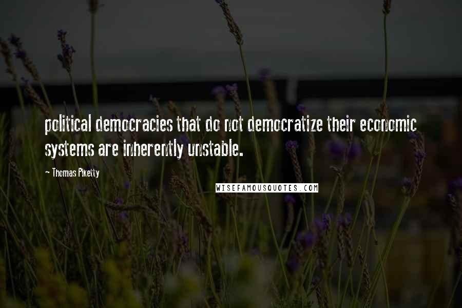 Thomas Piketty quotes: political democracies that do not democratize their economic systems are inherently unstable.