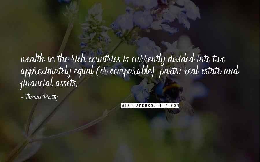 Thomas Piketty quotes: wealth in the rich countries is currently divided into two approximately equal (or comparable) parts: real estate and financial assets. Thomas Piketty quotes: wealth in the rich countries is currently divided into two approximately equal (or comparable) parts: real estate and financial assets.