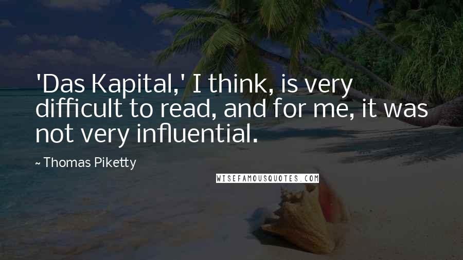 Thomas Piketty quotes: 'Das Kapital,' I think, is very difficult to read, and for me, it was not very influential.