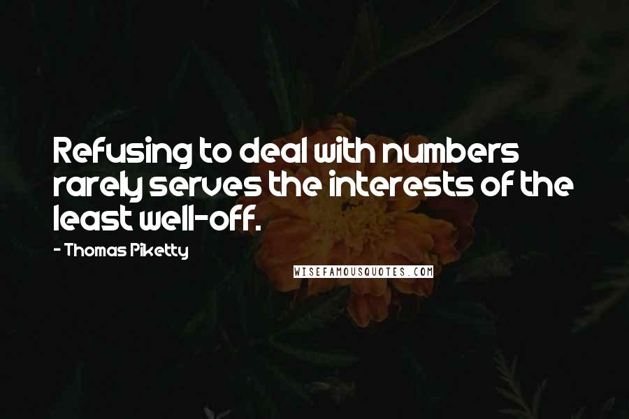 Thomas Piketty quotes: Refusing to deal with numbers rarely serves the interests of the least well-off.