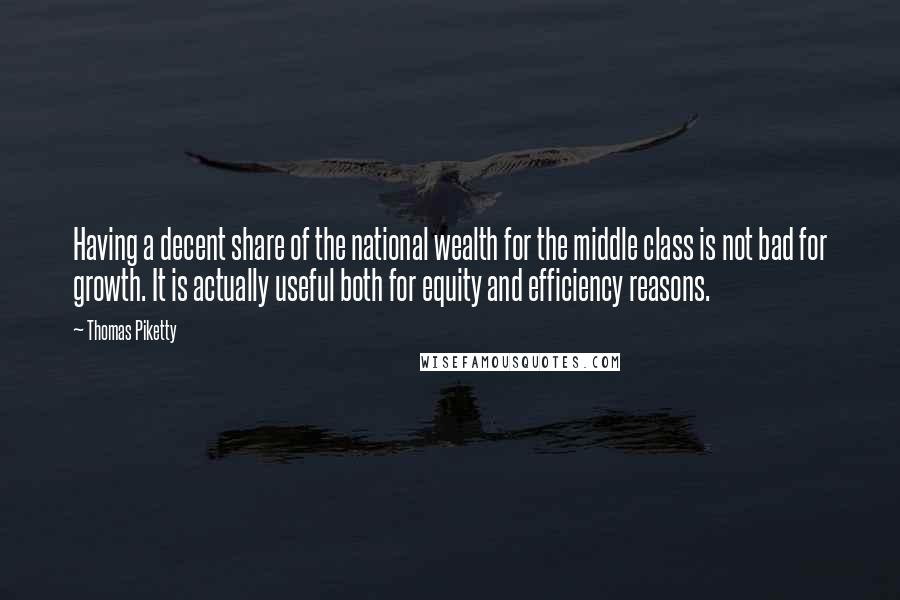 Thomas Piketty quotes: Having a decent share of the national wealth for the middle class is not bad for growth. It is actually useful both for equity and efficiency reasons.