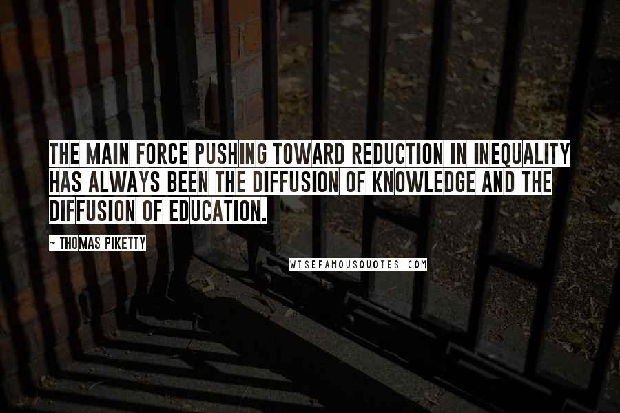 Thomas Piketty quotes: The main force pushing toward reduction in inequality has always been the diffusion of knowledge and the diffusion of education.