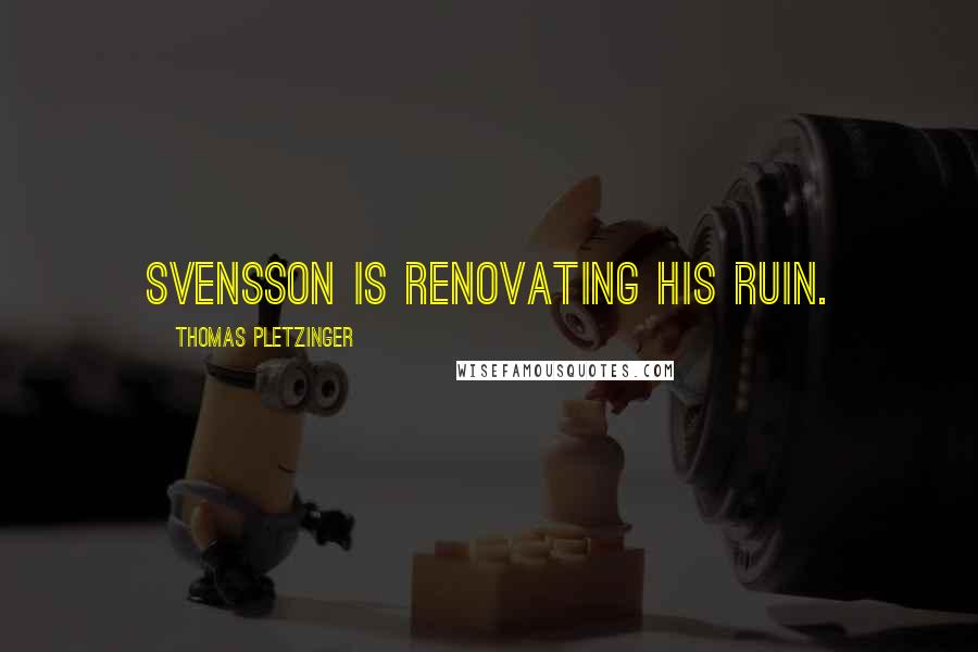 Thomas Pletzinger quotes: Svensson is renovating his ruin.