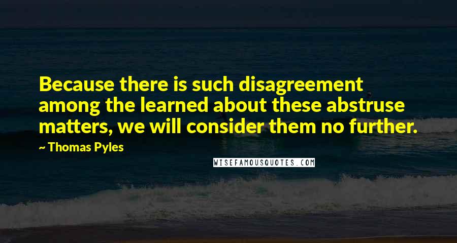 Thomas Pyles quotes: Because there is such disagreement among the learned about these abstruse matters, we will consider them no further.