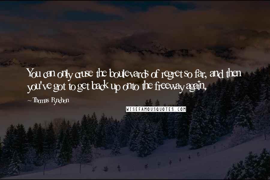 Thomas Pynchon quotes: You can only cruse the boulevards of regret so far, and then you've got to get back up onto the freeway again.