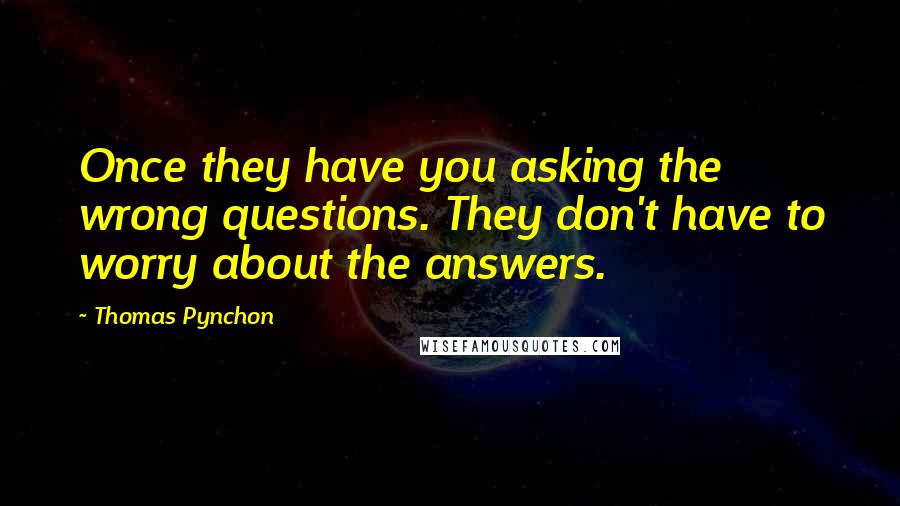 Thomas Pynchon quotes: Once they have you asking the wrong questions. They don't have to worry about the answers.