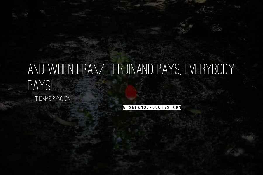 Thomas Pynchon quotes: And when Franz Ferdinand pays, everybody pays!