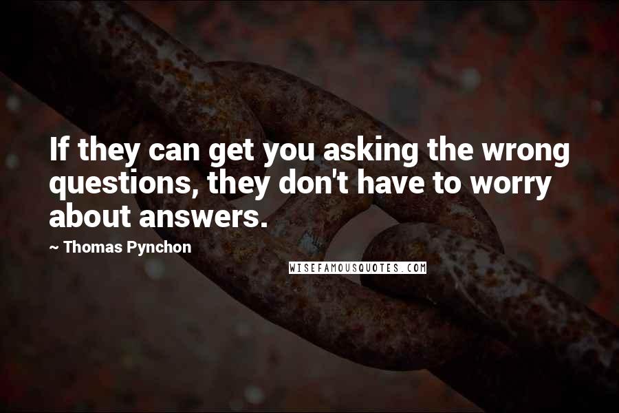 Thomas Pynchon quotes: If they can get you asking the wrong questions, they don't have to worry about answers.