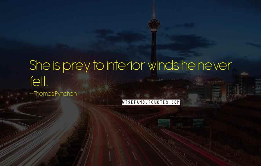 Thomas Pynchon quotes: She is prey to interior winds he never felt.