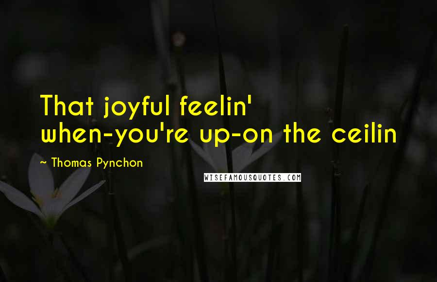 Thomas Pynchon quotes: That joyful feelin' when-you're up-on the ceilin