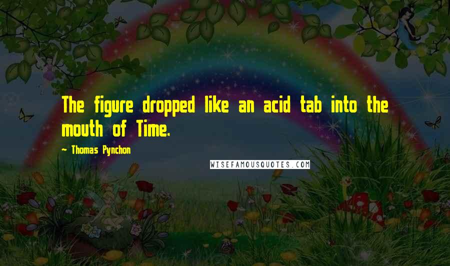 Thomas Pynchon quotes: The figure dropped like an acid tab into the mouth of Time.