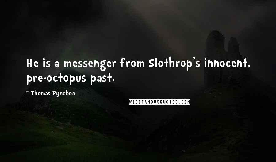 Thomas Pynchon quotes: He is a messenger from Slothrop's innocent, pre-octopus past.