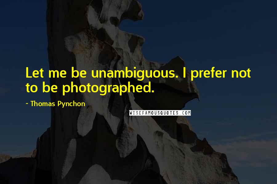 Thomas Pynchon quotes: Let me be unambiguous. I prefer not to be photographed.