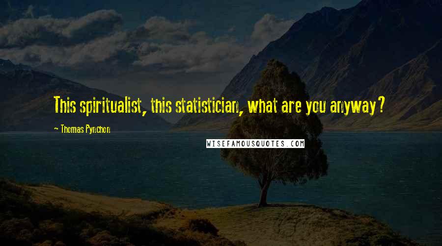 Thomas Pynchon quotes: This spiritualist, this statistician, what are you anyway?