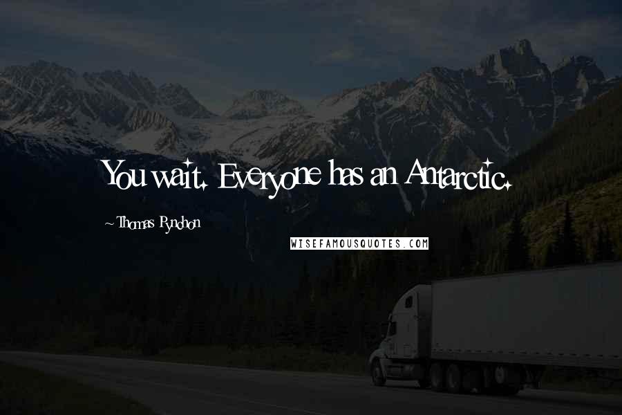 Thomas Pynchon quotes: You wait. Everyone has an Antarctic.