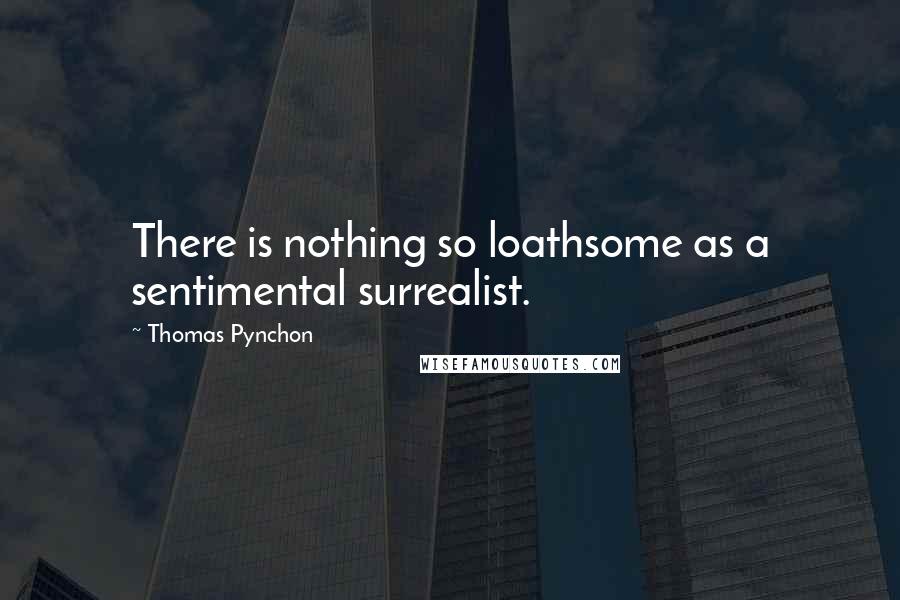 Thomas Pynchon quotes: There is nothing so loathsome as a sentimental surrealist.