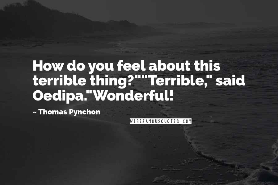 Thomas Pynchon quotes: How do you feel about this terrible thing?""Terrible," said Oedipa."Wonderful!