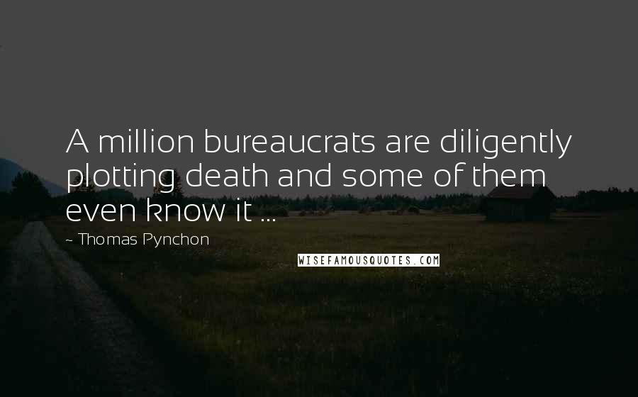 Thomas Pynchon quotes: A million bureaucrats are diligently plotting death and some of them even know it ...