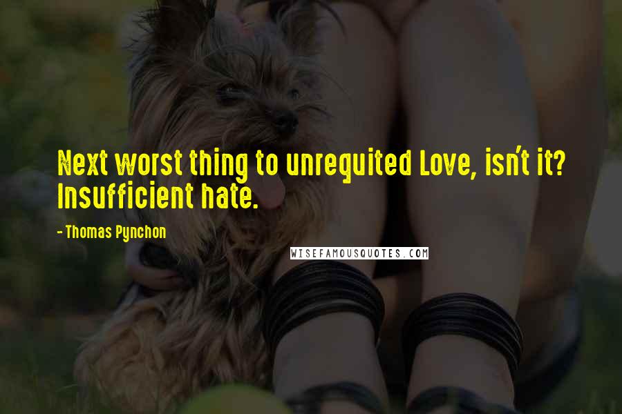 Thomas Pynchon quotes: Next worst thing to unrequited Love, isn't it? Insufficient hate.