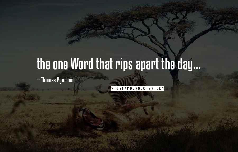 Thomas Pynchon quotes: the one Word that rips apart the day...