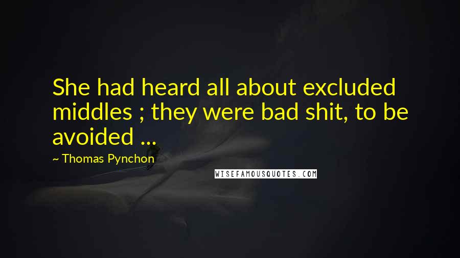 Thomas Pynchon quotes: She had heard all about excluded middles ; they were bad shit, to be avoided ...