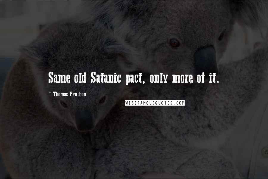 Thomas Pynchon quotes: Same old Satanic pact, only more of it.