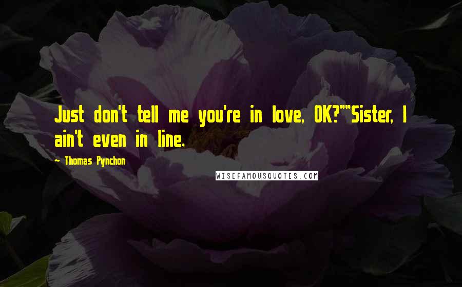 Thomas Pynchon quotes: Just don't tell me you're in love, OK?""Sister, I ain't even in line.