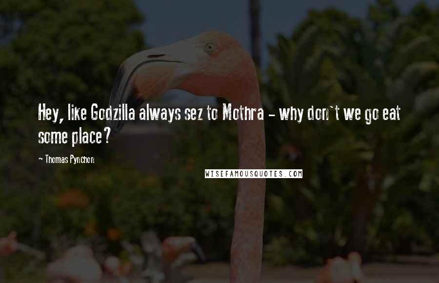 Thomas Pynchon quotes: Hey, like Godzilla always sez to Mothra - why don't we go eat some place?
