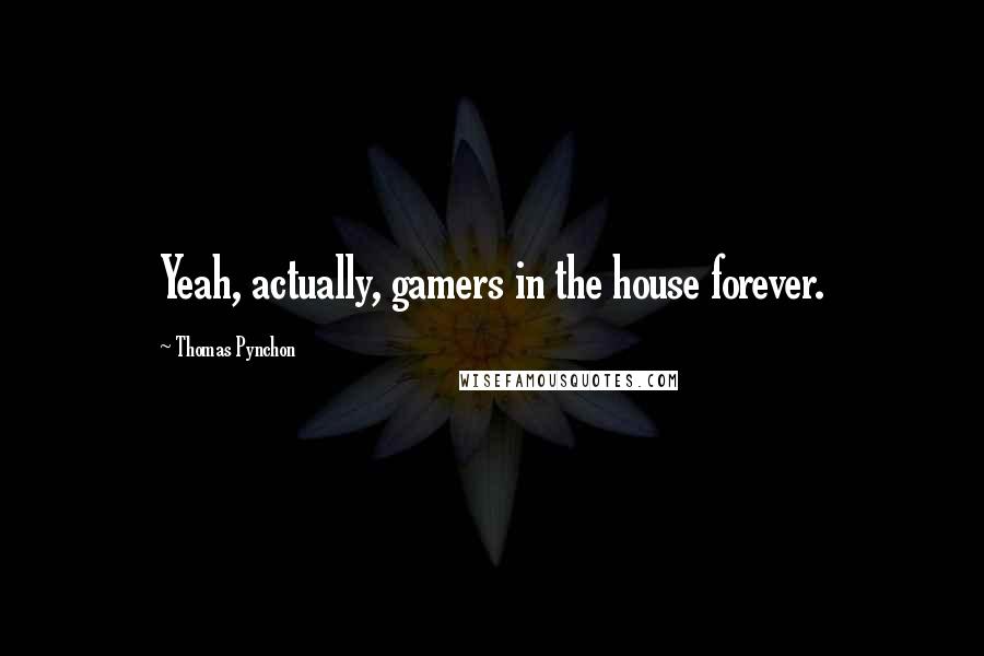 Thomas Pynchon quotes: Yeah, actually, gamers in the house forever.