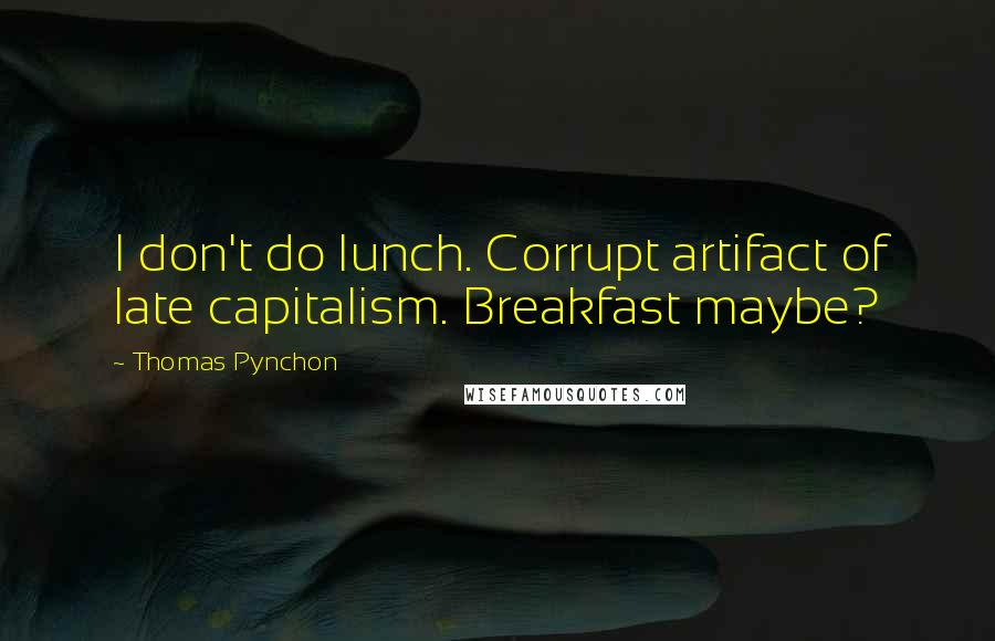 Thomas Pynchon quotes: I don't do lunch. Corrupt artifact of late capitalism. Breakfast maybe?