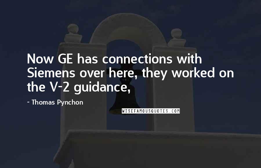 Thomas Pynchon quotes: Now GE has connections with Siemens over here, they worked on the V-2 guidance,
