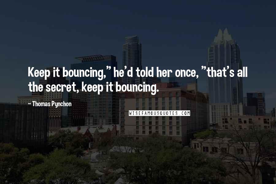 Thomas Pynchon quotes: Keep it bouncing," he'd told her once, "that's all the secret, keep it bouncing.
