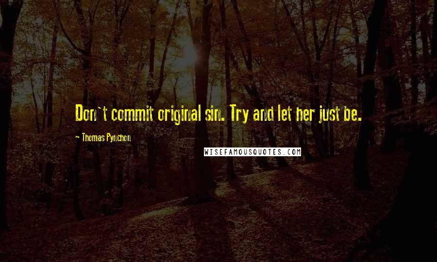 Thomas Pynchon quotes: Don't commit original sin. Try and let her just be.