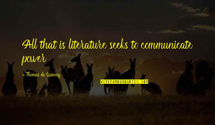 Thomas Quincey Quotes By Thomas De Quincey: All that is literature seeks to communicate power