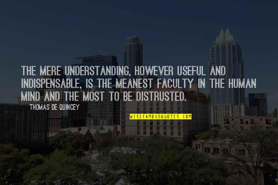 Thomas Quincey Quotes By Thomas De Quincey: The mere understanding, however useful and indispensable, is